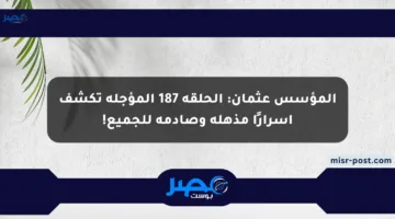 المؤسس عثمان: الحلقة 187 المؤجلة تكشف أسرارًا مذهلة وصادمة للجميع!